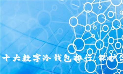 2025必看：前十大数字冷钱包排行，保护你的数字资产！