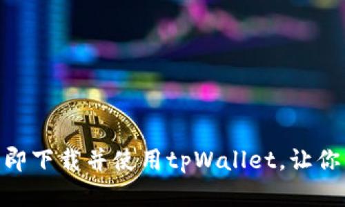 2025必看：如何立即下载并使用tpWallet，让你的币圈投资更轻松