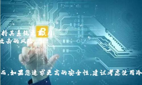 比特派钱包（Bitpie Wallet）是一款相对知名的数字资产钱包，其主要特点在于支持多种货币和安全性。关于比特派钱包是否属于冷钱包，首先我们需要了解“冷钱包”的定义。

什么是冷钱包？
冷钱包是指没有与互联网连接的钱包。这种钱包存储数字资产的方式被认为是相对安全的，因为它们不容易受到黑客攻击或恶意软件的影响。常见的冷钱包形式包括硬件钱包、纸质钱包等。

比特派钱包的特点
比特派钱包是一个多功能的数字资产钱包，支持多种加密货币。它为用户提供了比特币、以太坊以及其他多种ERC20代币的存储、发送和接收功能。该钱包的设计旨在便利用户，操作简单易懂。
比特派钱包主要有以下几个特点：
ul
    listrong多种货币支持：/strong它支持多种主流的加密货币，满足不同用户的需求。/li
    listrong用户友好的界面：/strong界面设计简洁直观，方便用户操作。/li
    listrong安全性：/strong比特派钱包拥有多重安全保护措施，例如密码保护和私钥加密。/li
/ul

比特派钱包是否属于冷钱包？
比特派钱包本质上是一个热钱包，因为它需要连接互联网才能进行交易和访问数字资产。这意味着它在使用时处于在线状态，虽然它具备一定的安全性，但仍然存在被黑客攻击的可能性。因此，不能将比特派钱包严格归类为冷钱包。
然而，比特派钱包也提供了一些增强安全性的功能，比如用户可以设置二次验证和密码保护。这些功能的确能够在一定程度上提升用户的资产安全性，但相较于冷钱包，其风险仍然较高。

如何提高比特派钱包的安全性？
虽然比特派钱包本身并不为冷钱包，但用户仍然可以通过一些方法提高其安全性：
ul
    listrong使用强密码：/strong确保钱包使用的密码复杂且难以猜测。/li
    listrong启用二次验证：/strong如果可用，务必启用二次验证功能，以增加账户的安全性。/li
    listrong定期备份钱包：/strong定期将私钥或助记词备份到安全的地方，以防丢失或被盗。/li
    listrong保持设备安全：/strong确保用于访问比特派钱包的设备安装了最新的安全软件，并保持其系统更新。/li
    listrong避免公共网络：/strong尽量不要在公共Wi-Fi下进行任何钱包相关的操作，以减少被攻击的风险。/li
/ul

总结
虽然比特派钱包是一种热钱包，但通过采取适当的安全措施，用户仍然能够保护自己的数字资产。然而，如果您追求更高的安全性，建议考虑使用冷钱包来存储大额的数字资产。在决定使用何种钱包时，不妨根据自身需求和风险承受能力综合考虑。