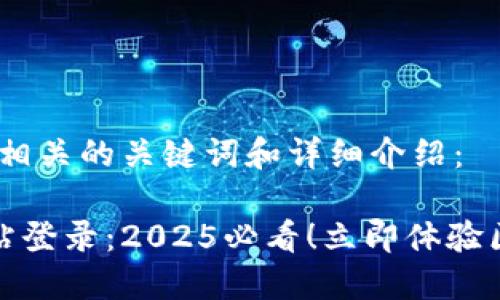 以下是一个的，以及相关的关键词和详细介绍：

小狐狸钱包官方网站登录：2025必看！立即体验区块链数字资产管理