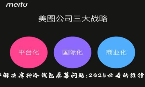 立即解决库神冷钱包屏幕问题：2025必看的维修指南