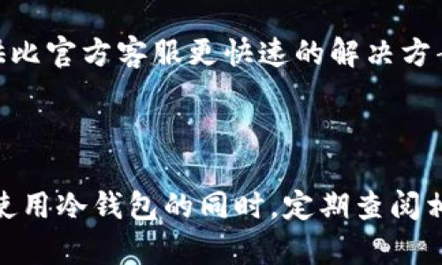 SafePal冷钱包是一个专注于提供安全存储数字资产的设备。作为一种硬件钱包，SafePal在保障用户的数字资产安全方面提供了多种功能。对于用户在使用过程中可能遇到的问题，SafePal也提供了相应的客服支持。

### SafePal的客服支持

SafePal官方网站上通常会提供关于客服的相关信息，包括常见问题解答（FAQ）以及与客服团队联系的方式。用户可以通过以下几种方式寻求帮助：

1. **官方网站支持**：访问SafePal的官方网站，其中通常会有一个支持或帮助中心，用户可以在此找到最常见的问题的答案，了解钱包的功能，以及如何进行各种设置。

2. **社交媒体**：SafePal在一些社交媒体平台上有官方账号，用户可以通过这些平台进行咨询。这些社交媒体不仅提供客服支持，还是SafePal发布最新动态和更新的重要渠道。

3. **电子邮件支持**：如果用户在使用SafePal时遇到复杂的问题，发送电子邮件到官方指定的邮箱地址也是一种常见的获取帮助的方式。邮件中应详细描述问题，以便客服团队快速准确地回应。

4. **社区论坛**：SafePal可能有一个社区论坛，用户可以通过这个平台与其他用户交流，分享使用经验，解决问题。社区的力量往往可以提供比官方客服更快速的解决方案。

### 结论

因此，SafePal冷钱包确实有客服支持，用户遇到问题时可以利用多种渠道联系客服以获得帮助。考虑到数字资产安全的重要性，建议用户在使用冷钱包的同时，定期查阅相关文档和公告，确保自己掌握最新的信息和操作指南。同时，安全防范意识也不可忽视，使用钱包时应保持警惕，确保设备和账户信息的安全。