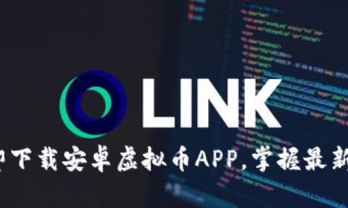 2025必看：立即下载安卓虚拟币APP，掌握最新数字货币动态！