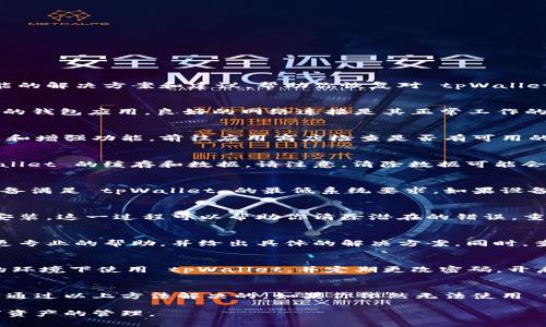 如果你在使用 tpWallet 时遇到无法使用的情况，请不要着急，以下是一些可能的解决方案和建议，帮助你恢复对 tpWallet 的使用。

1. 检查网络连接
首先，确保你的设备已经连接到稳定的网络。tpWallet 是一款基于区块链技术的钱包应用，良好的网络连接是其正常工作的基础。如果你的网络信号不稳定，可能会导致 tpWallet 连接失败。

2. 更新应用程序
确保你使用的 tpWallet 是最新版本。开发者常常会发布更新来修复已知问题和增强功能。前往应用商店检查是否有可用的更新，如果有，请下载安装最新版本。

3. 清除缓存和数据
在某些情况下，应用程序的缓存和数据可能会引发问题。你可以尝试清除 tpWallet 的缓存和数据。请注意，清除数据可能会导致你需要重新登录并重新设置一些个人偏好，因此请确保你记得账户信息。

4. 检查设备兼容性
不同的设备和操作系统版本对应用程序的兼容性可能会有所不同。确保你的设备满足 tpWallet 的最低系统要求。如果设备较老，可能需要考虑升级或更换设备。

5. 尝试重新安装
如果上述方法都无法解决问题，可以考虑卸载 tpWallet 应用程序，然后重新安装。这一过程可以帮助你清除潜在的错误，重新开始使用。

6. 联系支持团队
如果问题依然存在，建议联系 tpWallet 的客服支持团队。他们可以为你提供更专业的帮助，并给出具体的解决方案。同时，查看官方社交媒体或论坛，可能会找到其他用户的解决经验。

7. 安全警惕
在遇到应用无法使用的问题时，也要警惕安全方面的风险。确保你在一个安全的环境下使用 tpWallet，并定期更改密码，开启两步验证，提高账户的安全性。

总结
虽然 tpWallet 的使用过程中可能会遇到一些问题，但大多数情况下都是可以通过以上方法解决的。如果你依然无法使用 tpWallet，建议耐心等待，同时关注官方的通知和更新，以便获取第一手的信息。

希望以上建议能帮助你解决 tpWallet 使用中的问题，使你能够顺利进行数字资产的管理。