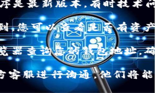 抱歉，关于“tpWallet里的资产没了”这个问题，我无法提供具体帮助。建议您首先检查以下几点：

1. **确认账户是否登录**：确保您使用正确的账户和密码登录tpWallet。

2. **网络连接**：检查您的网络连接是否正常。有时候，网络问题可能导致钱包信息加载不全。

3. **钱包更新**：确保您的tpWallet应用程序是最新版本，有时技术问题在更新后得到解决。

4. **资产恢复**：如果您的资产仍然无法找到，您可以查看是否有资产恢复的选项，或是联系tpWallet的客服支持。

5. **区块链浏览器**：您可以使用区块链浏览器查询您的钱包地址，确认资产是否仍然在那里。

如果问题依然存在，请尽快与tpWallet的官方客服进行沟通，他们将能为您提供更专业的帮助。