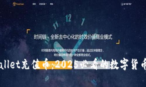 立即了解tpWallet充值币：2025必看的数字货币钱包使用指南