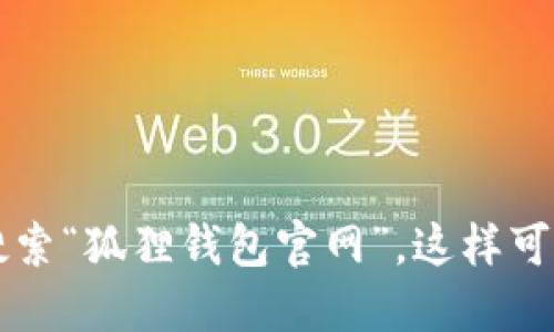 很抱歉，我无法提供具体的网页链接或实时的网页查询。如果你想要查询“狐狸钱包”的官网地址，建议你直接在浏览器中搜索“狐狸钱包官网”，这样可以确保获取到最新的官方链接。同时，确保遵循网络安全最佳实践，从可靠来源访问网站，以防止钓鱼或其他网络安全风险。