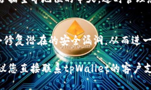 要取消tpWallet里的授权，您可以按照以下步骤进行操作。这些步骤旨在帮助您安全地管理您的授权设置，确保您的资金和信息的安全。

步骤一：打开tpWallet应用
首先，在您的手机或设备上打开tpWallet应用。如果您尚未登录，请使用您的账号和密码进行登录。确保您连接到一个安全的网络，以避免潜在的安全风险。

步骤二：进入设置页面
在应用的主界面，寻找设置或者账户管理选项。通常，这个选项位于左上角的菜单或底部导航栏中。点击进入设置页面，您将会看到关于安全、隐私以及授权管理的相关选项。

步骤三：查找授权管理选项
在设置页面中，寻找“授权管理”或类似名称的选项。这个选项通常会列出您授权给不同应用或服务的所有权限。在这个列表中，您可以查看哪些应用当前拥有您的授权。

步骤四：取消特定授权
找到您想要取消授权的应用或服务后，点击它旁边的“取消授权”或“撤销权限”按钮。系统可能会要求您确认操作，以确保您确实想要取消该授权。点击确认后，该应用将不再拥有相关权限。

步骤五：检查授权状态
一旦您取消了授权，建议您返回授权管理页面以确认该应用的状态已经更新。确保它不再出现在授权列表中，以此证实权限已经成功撤销。

步骤六：增强账户安全
为了保护您的账户安全，定期检查授权和权限是非常重要的。您可以考虑更改您的密码或启用双重认证功能，以增加额外的安全层。确保您在使用钱包时保持高度警惕，并避免在不安全的网络环境中进行交易。

总结
通过上述步骤，您可以轻松取消tpWallet中的授权，从而保护您的资金和个人信息安全。在数字金融逐渐占据主导地位的今天，适时管理您的授权设置显得尤为重要。因此，建议您定期审查并更新您的授权，确保安全无忧。

附加建议
除了以上步骤外，时刻保持对tpWallet及其他数字钱包的更新也是一个很好的安全措施。软件更新通常会修复潜在的安全漏洞，从而进一步保护您的资产。此外，定期阅读金融相关的资讯和安全相关的文章，可以提高您对数字资产安全的认识。

这样，您可以确保您的tpWallet账户得到最佳保护。如果您对如何管理授权或其他安全问题还有疑问，建议您直接联系tpWallet的客户支持团队，获取任何必要的帮助和指导。