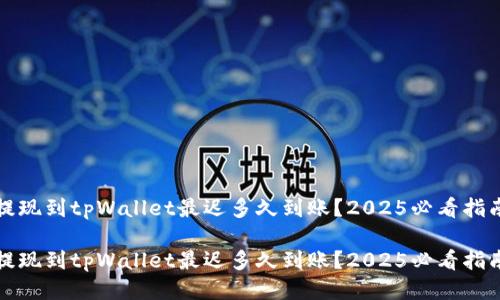 提现到tpWallet最迟多久到账？2025必看指南

提现到tpWallet最迟多久到账？2025必看指南
