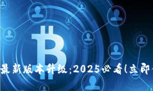 tpWallet官网最新版本升级：2025必看！立即体验全新功能！