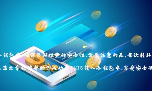 将SHIB（柴犬币）存入冷钱包的过程涉及几个步骤，下面将详细介绍如何完成这一操作。

什么是冷钱包？
冷钱包是一种将加密货币离线存储的方式，与互联网隔离，以此提高安全性。常见的冷钱包有硬件钱包（如 Ledger、Trezor）和纸钱包。由于冷钱包不连接到网络，黑客就很难通过在线攻击盗取你的资产，因而对于长期持有者来说，冷钱包是保护资金的理想选择。

准备工作
在存入SHIB之前，首先需要做好一些准备工作：
ul
    li确保你有一个支持SHIB的冷钱包。/li
    li下载和安装所需的加密货币钱包软件。/li
    li备份你的私钥或助记词，避免因遗失而无法找回资产。/li
/ul

下载和设置冷钱包
如果你选择使用硬件钱包，首先需要从其官方网站下载必要的应用程序并安装。接下来，通过USB将硬件钱包连接到电脑。按照指导步骤完成初始设置，包括创建新钱包和设置PIN码。

如果你选择纸钱包，可以通过一些网站生成SHIB地址，注意选择信誉良好的网站，并确保在安全的环境中生成，以防其他人窃取你的信息。

获取SHIB地址
完成冷钱包的设置后，你需要获取一个SHIB存储地址。打开你的冷钱包应用，找到“接收”选项，复制生成的SHIB地址。这个地址将用于将SHIB从在线钱包转移到冷钱包中。

从在线钱包转移SHIB
接下来，登录到你的在线加密货币交易所或热钱包，找到SHIB的提现功能。在输入提现地址时，请确保准确无误地粘贴你从冷钱包获取的SHIB地址。同时，输入你希望转移的SHIB数量。

再次检查所有信息，确保提现地址和数量无误，以避免因操作失误导致的资金损失。完成后，提交提现请求。根据不同交易所的处理时间，通常会在几分钟到几个小时内完成转移。

确认转账成功
在转账完成后，你可以通过在冷钱包应用中查看余额来确认SHIB是否成功到账。此外，你也可以利用区块链浏览器来确认交易状态。输入你的SHIB地址，查看交易是否已被确认。

如何保护冷钱包安全
虽然冷钱包提供了更高的安全性，但仍需采取一定的保护措施：
ul
    li确保冷钱包保持离线，不要将其连接到互联网或不受信任的设备。/li
    li定期备份钱包的助记词和私钥，并妥善保管，包括保持其远离潮湿、火源等风险因素。/li
    li使用强密码和双因素认证来保护关联账户。/li
/ul

总结
将SHIB存入冷钱包是保护资产的一项重要措施。通过上述步骤，您可以安全而有效地将SHIB转移到冷钱包中，确保长期投资的安全性。需要注意的是，每次转移时都要仔细检查地址和数量，避免因失误而造成不必要的损失。

未来的加密货币市场可能会面临更多变化，因此，了解如何安全存储和管理你的资产至关重要。希望这篇文章能够帮助你成功将SHIB转入冷钱包中，享受安全的加密货币存储体验！

立即学习如何将SHIB存入冷钱包！