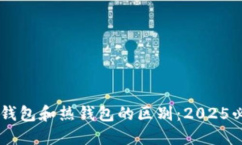 了解冷钱包和热钱包的区别：2025必看指南