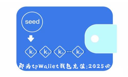 如何立即为tpWallet钱包充值：2025必看指南