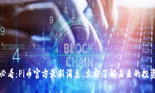 2025必看：Pi币官方最新消息，立即了解未来的投资机会！