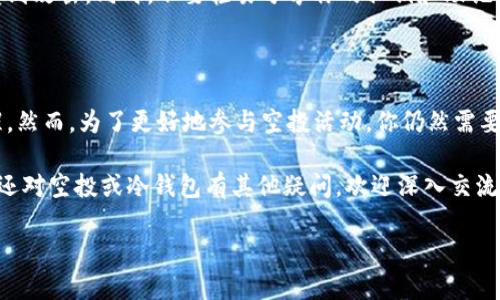 在讨论领同时空投和冷钱包的过程中，很多人会问：“领空投冷钱包需要有余额吗？”这个问题关乎到如何有效地管理你的数字资产和参与空投活动。本篇文章将详细分析这个问题，并讨论冷钱包的特点、空投的原理以及在操作这些过程中的一些注意事项。

什么是空投？

空投（Airdrop）是区块链和加密货币领域的一种分发新代币或加密资产的方式。开发者或团队为了推广新项目，通常会将一定数量的代币免费发放给用户。这种方式不仅能激励用户参与，还能吸引更多的人了解和投资该项目。因此，空投成为了加密社区中一种非常流行的营销策略。

冷钱包的定义与特点

冷钱包是指不与互联网直接连接的加密资产存储方式。与热钱包不同，冷钱包通常采用硬件设备或纸质形式存储私钥，因此其安全性更高。冷钱包的主要优点包括：

ul
    li极高的安全性：不联网使其免于网络攻击的风险。/li
    li私钥自我掌控：用户完全掌握自己的资产，避免了中心化钱包可能出现的风险。/li
    li长时间保存：适合长期持有数字资产，不需频繁操作。/li
/ul

空投与冷钱包的关系

许多人在考量是否要把空投发送到冷钱包时，首先想到的就是冷钱包是否需要余额。实际上，冷钱包的余额问题主要与其功能相关。

首先，冷钱包并不需要拥有余额才能接收空投。因为空投主要是将代币发送到一个地址，只要你控制着那个地址（即拥有相应的私钥），即便钱包中没有其他余额，依然可以收到空投的代币。

需要考虑的几个方面

然而，虽然冷钱包能够接收空投，但在操作过程中还是有 несколько 事情需要你特别注意。

h41. 确保冷钱包地址的准确性/h4

在申请空投时，最重要的第一步便是确保你提供的是正确的冷钱包地址。任何一个简单的输错，都可能导致代币丢失，这一失误在区块链上是不可逆的。

h42. 确保支持的代币类型/h4

并非所有的冷钱包都支持所有类型的代币。因此，在参与具体的空投活动之前，你需要确认你的冷钱包支持该项目的代币。你可以查阅官方文档或相关社区的讨论，确保不会发生兼容性问题。

h43. 关注空投条件/h4

除了钱包本身的设置之外，很多项目对空投的领取会有一定的条件，例如需要在特定的时间段内持有某种代币，或者完成某些任务。因此，在参与之前，你需要详细了解这些条件，以避免错过领取机会。

h44. 安全性的重要性/h4

使用冷钱包最大的优势是安全性，但也要注意提升自己的安全意识。如定期检查冷钱包的软件版本，避免因为过时而受到攻击。同时，不要轻易分享你的私钥和助记词。

总结

总结来说，领空投到冷钱包并不需要有余额，你只需确保你的冷钱包地址准确无误，并能支持你所参与的空投项目提醒。然而，为了更好地参与空投活动，你仍然需要关注相关的条件以及安全性的问题。掌握这些知识，才能在数字资产的世界里游刃有余。

希望通过本文的详细介绍，能够帮助你更好地理解空投与冷钱包之间的关系以及在操作过程中应注意的事项。如果你还对空投或冷钱包有其他疑问，欢迎深入交流。现在就行动起来，把握好这些机会，你的数字资产之路从这里开始！

领空投冷钱包需不需要余额？2025必看解答！