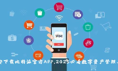 立即下载比特派官方APP，2025必看数字资产管理工具