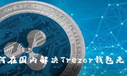 2025必看：如何在国内解决Trezor钱包无法登录的问题？