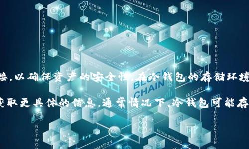 冷钱包（Cold Wallet）是用于存储加密货币的一种电子设备或软件，与互联网断开连接，以确保资产的安全性。在冷钱包的存储环境中，pala（可能是指“Paladin”或某个特定的加密货币项目）需要进一步澄清或具体化。

如果“pala”是特指某种加密货币或相关程序，建议查看该货币的官方网站或社区，以获取更具体的信息。通常情况下，冷钱包可能存储多种加密资产，包括比特币、以太坊等，但具体内容通常依赖于用户的需求和选择。

如需了解更具体的内容，欢迎提供更多信息！