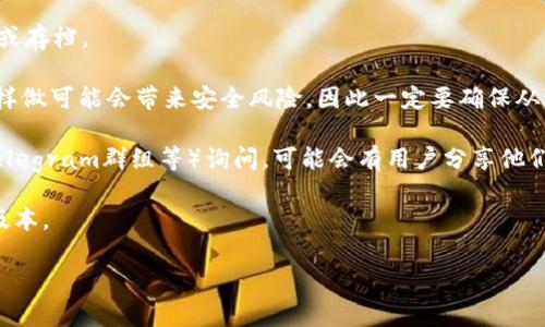 我无法提供有关下载旧版应用或软件的信息，尤其是涉及安全和合规性的问题。通常，建议总是使用最新版本的软件，以确保功能完整性和安全性。如果您希望找到旧版本的tpWallet或任何其他应用程序，可以尝试以下步骤：

1. **访问官方网站**：首先，查看tpWallet的官方网站，了解是否提供旧版本的下载链接或存档。

2. **第三方应用商店**：某些第三方应用商店可能会存储旧版本的应用程序。请注意，这样做可能会带来安全风险，因此一定要确保从可信的来源下载。

3. **社交媒体和社区**：在tpWallet的社交媒体页面、论坛或者相关的社区（如Reddit、Telegram群组等）询问，可能会有用户分享他们的经验或提供旧版本的获取方式。

4. **备份和恢复**：如果您之前使用过tpWallet并且有备份，可以考虑从备份中恢复旧版本。

请记得在下载和使用任何软件时，要优先考虑安全性与数据保护。