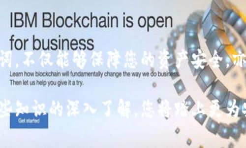 在众多加密货币钱包中，tpWallet因其用户友好的界面和安全性受到许多用户的青睐。对于新手用户而言，了解助记词的位置以及其重要性尤为关键。本文将详细叙述tpWallet助记词的查看方法、作用及安全注意事项，帮助您更好地管理您的数字资产。

什么是助记词？
助记词，又称为种子短语，是一组随机生成的单词，通常由12到24个单词组成。它用于恢复钱包或访问您的加密资产。在tpWallet中，助记词是您钱包的“通行证”，一旦遗失，您的数字资产可能会面临不可逆转的风险。因此，了解如何查看和安全保存这一助记词是每位用户的必修课。

在哪里查看tpWallet的助记词？
要查看tpWallet中的助记词，您可以按照以下步骤操作：
ol
    li首先，确保您的tpWallet已经成功安装，并且您已创建钱包或导入现有钱包。/li
    li打开tpWallet应用程序，然后在主界面中找到设置选项，通常它在右上角或侧边栏中。/li
    li在设置界面中，您会看到多个选项。其中，选择“安全”或“备份”选项。/li
    li在“安全”或“备份”页面中，点击“查看助记词”或“显示助记词”选项。此时，应用可能会要求您输入密码或进行指纹识别，以确保您的信息安全。/li
    li完成身份验证后，您将看到助记词。请务必将其记录下来并妥善保存，因为它是您恢复钱包和资产的唯一凭证。/li
/ol

助记词的重要性
助记词对加密货币用户而言，具有不可估量的价值。它不仅可以用于恢复钱包，更是保护您资产安全的关键。假设您的手机丢失或应用程序被删除，如果您没有备份助记词，将永久失去所有资产。因此，切勿将助记词共享给他人，也不要将其存储在不安全的地方。

如何安全保存助记词
助记词的安全存储是每位用户必须重视的问题。以下是一些安全保存助记词的方法：
ul
    li将助记词写在纸上并保存在安全地点，如保险箱或安全柜中。/li
    li避免将助记词存储在电子设备上，尤其是未加密的文档或云存储中。/li
    li可以考虑使用硬件钱包，这类设备通常会提供额外的安全性。/li
    li定期检查存储助记词的安全性，确保没有泄露风险。/li
/ul

总结
tpWallet是一个功能强大的加密货币钱包，而助记词则是您数字资产的安全基石。能够快速且有效地查看和保存您的助记词，不仅能够保障您的资产安全，亦使您能更加自信地使用和管理您的加密货币。因此，从现在开始，请务必重视助记词的安全管理！

若您还有其他问题或需要了解更多关于tpWallet或加密货币管理的信息，请随时阅读相关资料或咨询专业人士。通过对这些知识的深入了解，您将踏上更为安全与成功的加密货币投资之路。