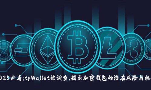 2025必看：tpWallet被调查，揭示加密钱包的潜在风险与机会