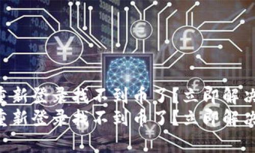 tpWallet重新登录找不到币了？立即解决你的问题!
tpWallet重新登录找不到币了？立即解决你的问题!