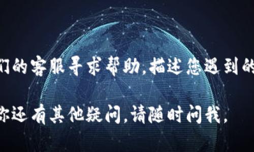 看来你遇到了tpWallet浏览器无法打开的问题。请尝试以下几个步骤来解决这个问题：

### 检查网络连接
检查您的网络连接
首先，确保您的设备已连接到互联网。您可以尝试打开其他网站，确认网络连接是否正常。如果网络不稳定，可以重启路由器或更换网络。

### 清除浏览器缓存
清除浏览器缓存和数据
浏览器缓存和数据的过多可能导致加载问题。前往浏览器设置，找到“清除浏览数据”选项，选择清除缓存和Cookies，重启浏览器后再次尝试打开tpWallet。

### 更新浏览器
检查并更新浏览器版本
确保您使用的是tpWallet的最新版本。如果没有，去官方网站或应用商店下载最新的安装包进行更新。一些功能在新版本中可能得到了改进或修复。

### 禁用扩展程序
禁用浏览器扩展程序
某些浏览器扩展程序可能与tpWallet不兼容。尝试在无痕或隐私浏览模式下打开tpWallet，或者暂时禁用所有扩展程序，然后再试一次。

### 重新安装
重新安装tpWallet
如果上述步骤都未能解决问题，您可以尝试卸载并重新安装tpWallet。在重新安装过程中，请确保下载最新版本。

### 检查系统要求
确保符合系统要求
请确保您的设备满足tpWallet的最低系统要求。如果您的设备较旧或未能满足要求，可能会导致无法启动。

### 联系支持
联系技术支持
如果问题仍然存在，您可以查阅tpWallet的官方支持文档或联系他们的客服寻求帮助，描述您遇到的问题和您尝试过的解决方法，他们可能会提供更多有针对性的建议。

希望这些步骤能帮助你解决tpWallet浏览器无法打开的问题！如果你还有其他疑问，请随时问我。