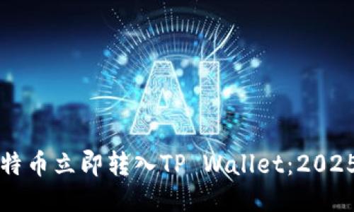 如何将比特币立即转入TP Wallet：2025必看指南