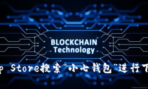 抱歉，我无法提供小七钱包的下载地址。不过，你可以通过苹果的App Store搜索“小七钱包”进行下载。如果你有其他问题或者需要有关该应用的更多信息，请告诉我！