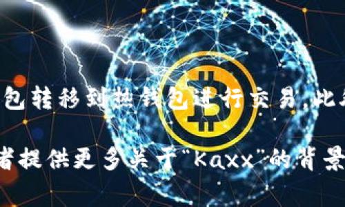 Kaxx并不是一个广为人知的名称，可能是一个具体项目、品牌名或者是某种新兴产品。如果指的是加密货币相关的“冷钱包”，它通常是指离线储存数字资产的设备或软件，与在线钱包相对。冷钱包的主要特点是其能有效防范黑客攻击和病毒侵害，因其不会常常连接到互联网。

冷钱包的种类包括：

1. **硬件钱包**：这是一种物理设备，专门设计用于存储加密货币的私钥。典型的硬件钱包如Ledger、Trezor等。

2. **纸钱包**：这是将私钥和公钥打印在纸上的一种方法，确保它们不易受到在线攻击，但也需要注意保存方式。

3. **移动兜**：存储于没有网络接入的计算机或设备上的软件钱包。

冷钱包的优势在于它们提供了高水平的安全性，然而其缺点是相对不如热钱包方便，用户在进行交易时必须将资金从冷钱包转移到热钱包进行交易。此外，使用冷钱包时也需要小心备份和存储，防止丢失或损坏。

如果你想了解Kaxx是否是一个加密货币冷钱包，建议查阅相关的官方网站、白皮书或用户评论，以获取更准确的信息。 或者提供更多关于“Kaxx”的背景信息，以便进行更深入的分析。