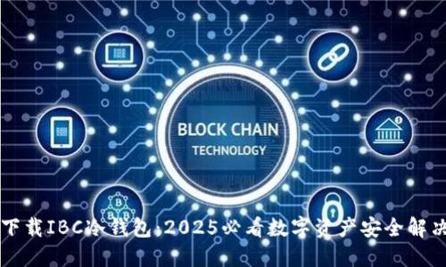 立即下载IBC冷钱包：2025必看数字资产安全解决方案