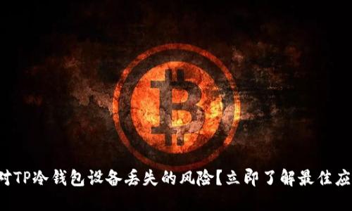 如何应对TP冷钱包设备丢失的风险？立即了解最佳应对策略！