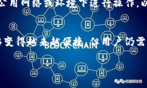 要将欧意USDT提到TP Wallet，您需要遵循一系列步骤。下面将详细介绍这一过程，以便您能顺利完成资产转移。

步骤一：准备工作
在开始操作之前，确保您已经安装了TP Wallet，并且账户已经注册并完成了必要的身份验证。这是确保您能够顺利接收USDT的前提条件。此外，还需要确保您的欧意账户中已拥有足够的USDT余额。

步骤二：获取TP Wallet的收款地址
首先，打开TP Wallet应用程序。在钱包主页中，选择“USDT”选项，您需要找到钱包的接收（收款）地址。通常在主界面上会有“接收”或“存款”选项，点击后即可获取您的USDT地址。请仔细复制该地址，因为这将用于在欧意进行转账。

步骤三：登录欧意账户
打开欧意的官方网站或客户端，输入您的账户信息并登录。当您成功登录后，进入“资产管理”或“钱包”部分，找到USDT资产。确保您能够看到您的USDT余额，并进行后续操作。

步骤四：发起提币操作
在找到USDT后，选择提币或转账的选项。您需要在提币页面上填写刚才复制的TP Wallet地址。务必检查是否正确输入，以免出现资产丢失。接下来，输入您要转移的USDT数量，确保这个数量在您钱包的可用余额之内。

步骤五：确认交易信息
在提交交易之前，系统通常会显示您所填写的信息，包括TP Wallet地址和转账金额。请再次核对所有信息。如果一切无误，继续点击“确认”或“提交”以完成提币操作。

步骤六：等待网络确认
提交后，您需要等待区块链网络的确认。不同的区块链网络在确认时间上可能有所不同，通常情况下USDT的转账会比较迅速。在此期间，您可以在欧意的提币记录中查看交易状态。

步骤七：确认TP Wallet到账
一旦网络确认完成，您可以前往TP Wallet查看是否成功接收到USDT。如果没有及时到账，您可再次核对区块链交易记录，确认转账是否成功。如果出现问题，及时联系相关客服进行处理。

注意事项
在进行数字资产转移时，确保您已经了解相关的手续费政策。同时，使用网络时要确保安全，避免在公用网络或环境下进行操作，以防止资产被盗。

总结
通过上述步骤，您便可以将欧意USDT顺利提到TP Wallet。随着区块链技术的发展，数字资产的转移变得越来越便捷，但用户仍需提高警惕，确保自身财产的安全。

USDT, TP Wallet, 数字资产, 转账/guanjianci