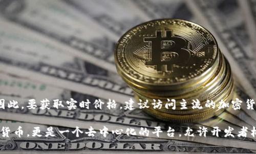 以太坊（Ethereum，简称ETH）的价格是不断波动的，受市场供需、新闻事件、经济数据等多种因素的影响。因此，要获取实时价格，建议访问主流的加密货币交易所或金融市场平台，比如币安（Binance）、火币（Huobi）等，或者使用相关的价格查询网站。

如果你对以太坊的投资感兴趣，了解其背后的技术和应用场景也是非常重要的。以太坊不仅仅是一种数字货币，更是一个去中心化的平台，允许开发者构建和部署智能合约与去中心化应用（DApps）。希望这些信息能够帮助你更好地理解以太坊这一数字资产。