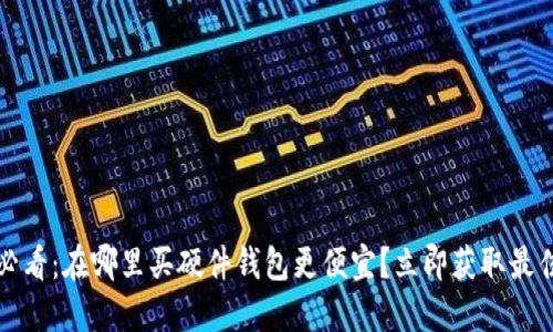 2025必看：在哪里买硬件钱包更便宜？立即获取最佳建议！
