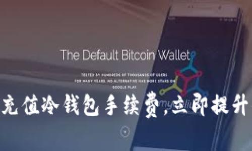 2025必看：如何高效充值冷钱包手续费，立即提升你的加密资产安全性