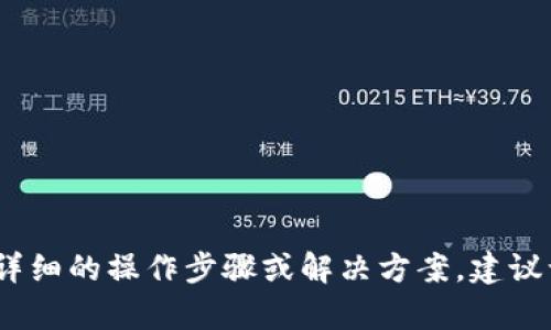 抱歉，关于tpWallet的具体问题或功能，我并没有相关的信息。如果需要详细的操作步骤或解决方案，建议访问tpWallet的官方网站或者相关社群论坛，寻找最新的用户支持信息。