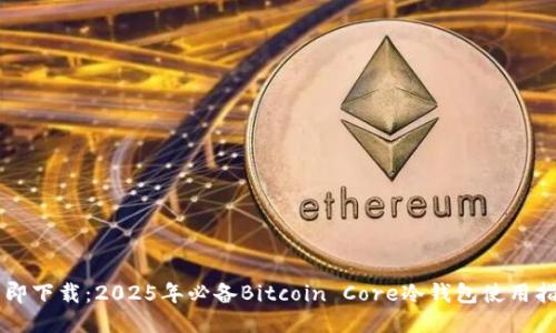 立即下载：2025年必备Bitcoin Core冷钱包使用指南