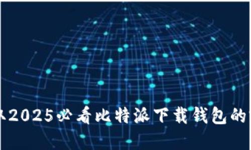 立即获取2025必看比特派下载钱包的完整指南
