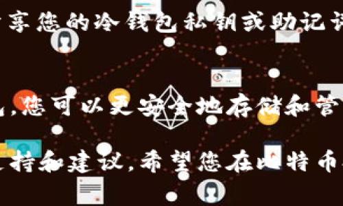 是的，OKEx允许用户将比特币提到冷钱包。冷钱包是一种离线存储的数字货币钱包，提供了较高的安全性，适合长期保管比特币等加密货币。下面是关于如何将比特币从OKEx提到冷钱包的具体步骤和注意事项。

步骤一：准备工作
在开始之前，确保您已经创建了一个可靠的冷钱包。常见的冷钱包包括硬件钱包（如Ledger或Trezor）或者纸钱包。冷钱包的安全性在于其私钥不与互联网连接，降低了被黑客攻击的风险。

步骤二：登录OKEx账户
访问OKEx官方网站，使用您的账户信息登录。如果您还没有账户，可以先进行注册并完成身份验证。这是确保交易安全的重要步骤。

步骤三：获取冷钱包地址
打开您的冷钱包，获取钱包的比特币接收地址。这通常是一串字母和数字的组合，请仔细确认，以确保资金不会发送到错误的地址。在冷钱包界面上，您会看到一个“接收”选项，点击后会显示您的比特币地址。

步骤四：提取比特币
在OKEx账户内，找到“资产”或“钱包”页面。选择您希望提取的比特币数量，并粘贴之前获取的冷钱包地址。确保地址输入正确，任何小的错误都可能导致资金损失。确认交易信息无误后，点击“提交”按钮。

步骤五：确认提币
提交后，您可能需要通过邮件或手机短信进行二次确认。这是为了进一步确保交易安全。在完成确认后，OKEx将处理您的提币请求。根据网络拥堵情况，交易可能需要一些时间才能完成。

步骤六：检查冷钱包
一旦比特币区块链显示交易已完成，您可以在冷钱包中检查要查看您的比特币是否成功到账。如果资金未到账，请耐心等待，因为有时交易可能需要更长的时间进行确认。

安全性提示
进行任何加密货币交易时，请确保使用强密码，并开启二步验证，以增加账户的安全性。此外，不要随意分享您的冷钱包私钥或助记词，这些信息是您访问和管理比特币的唯一方式。

总结
将比特币从OKEx提到冷钱包是一个相对简单的过程，只要您遵循以上步骤并保持警惕即可。借助冷钱包，您可以更安全地存储和管理加密资产，降低被盗的风险。随着数字货币市场的不断发展，拥有安全、可靠的存储方式显得尤为重要。

如果您有更多关于如何操作的问题，建议浏览OKEx的官方帮助中心或社区论坛，那里会提供更详细的支持和建议。希望您在比特币投资的旅程中一切顺利！