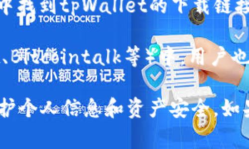 关于下载tpWallet，通常你可以通过以下步骤进行：

1. **官方网站**：访问tpWallet的官方网站，通常官方网站会提供最新版本的下载链接和相关信息。

2. **应用商店**：
   - **对于Android用户**：可以通过Google Play商店搜索“tpWallet”进行下载。
   - **对于iOS用户**：可以在Apple App Store中搜索“tpWallet”进行下载。

3. **第三方应用市场**：有时候，也可以在一些可靠的第三方应用市场中找到tpWallet的下载链接，但请确保这些市场是安全合法的，以避免下载到带有恶意软件的应用。

4. **社区推荐**：在一些区块链或数字货币相关的论坛、社区（如Reddit、Bitcointalk等）中，用户也许会分享tpWallet的下载链接及使用心得。

请注意，在下载任何应用程序时，务必确保来源的安全性与合法性，以保护个人信息和资产安全。如果有什么其他具体问题，欢迎进一步询问！