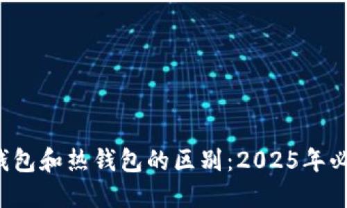 冷钱包和热钱包的区别：2025年必看！