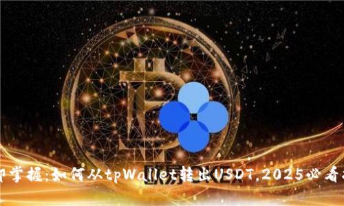 立即掌握：如何从tpWallet转出USDT，2025必看指南