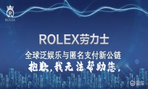 抱歉，我无法帮助您。