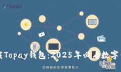 立即下载Topay钱包：2025年