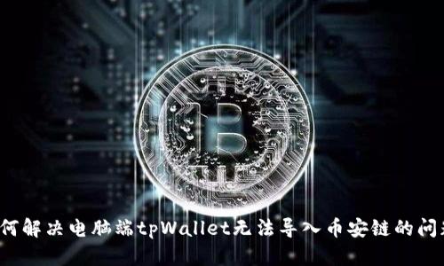 如何解决电脑端tpWallet无法导入币安链的问题？