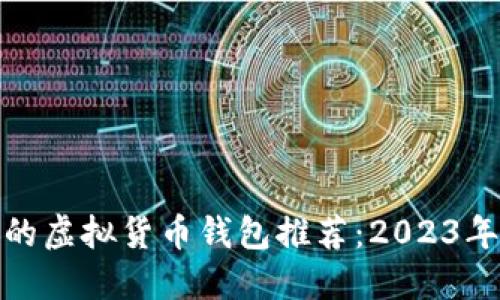 最可信赖的虚拟货币钱包推荐：2023年最佳选择