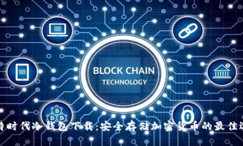 比特时代冷钱包下载：安全存储加密货币的最佳选择