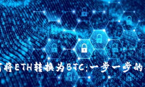 如何将ETH转换为BTC：一步一步的指南