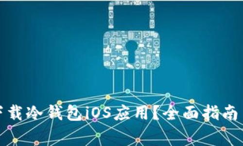 如何安全下载冷钱包iOS应用？全面指南与注意事项